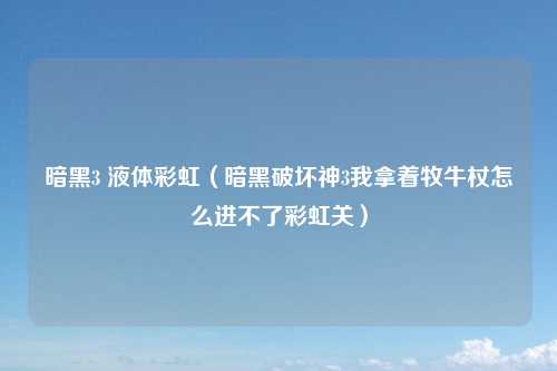暗黑3 液体彩虹（暗黑破坏神3我拿着牧牛杖怎么进不了彩虹关）
