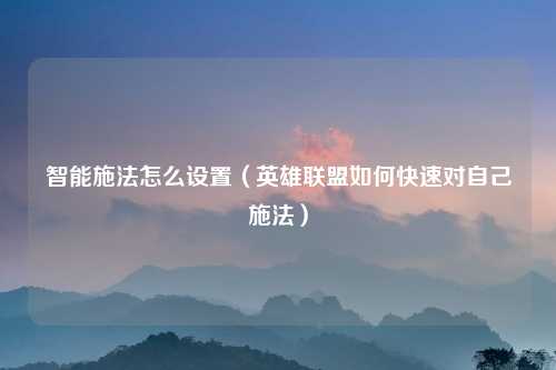 智能施法怎么设置（英雄联盟如何快速对自己施法）