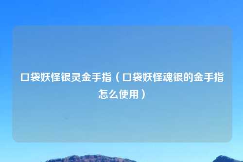 口袋妖怪银灵金手指（口袋妖怪魂银的金手指怎么使用）
