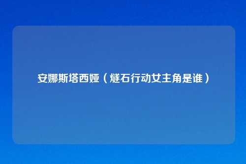 安娜斯塔西娅（燧石行动女主角是谁）