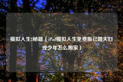 模拟人生2秘籍（iPad模拟人生免费版已婚夫妇或少年怎么搬家）