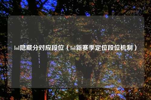 lol隐藏分对应段位（lol新赛季定位段位机制）