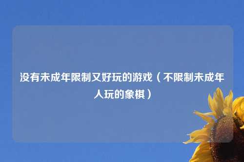 没有未成年限制又好玩的游戏（不限制未成年人玩的象棋）