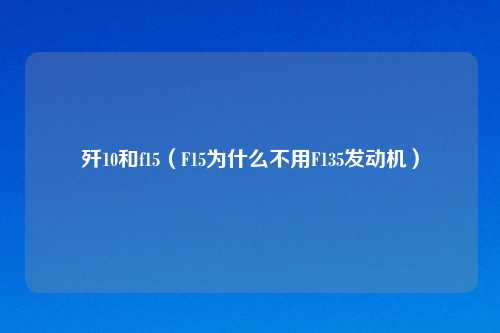 歼10和f15（F15为什么不用F135发动机）