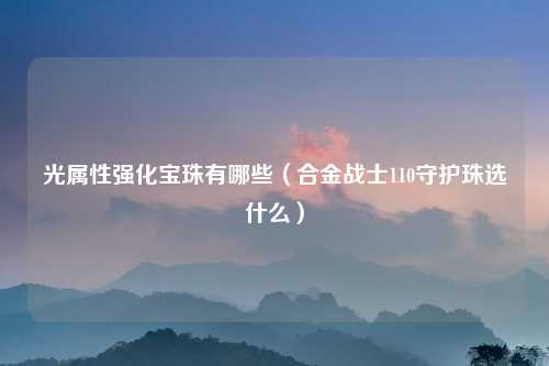 光属性强化宝珠有哪些（合金战士110守护珠选什么）