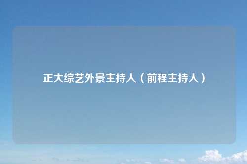 正大综艺外景主持人（前程主持人）