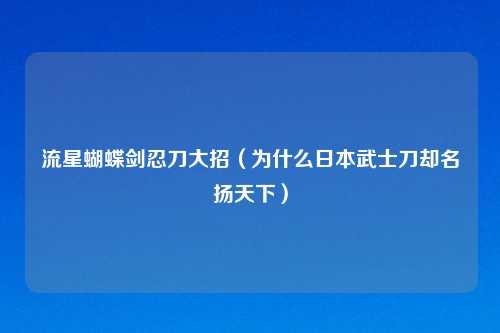 流星蝴蝶剑忍刀大招（为什么日本武士刀却名扬天下）
