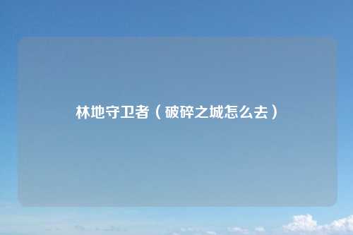 林地守卫者（破碎之城怎么去）