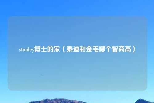 stanley博士的家（泰迪和金毛哪个智商高）