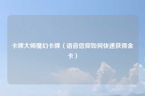卡牌大师魔幻卡牌（语音信仰如何快速获得金卡）