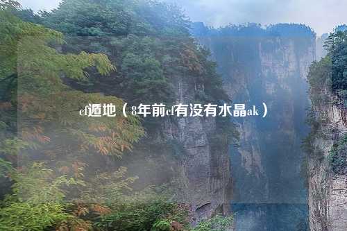 cf遁地（8年前cf有没有水晶ak）