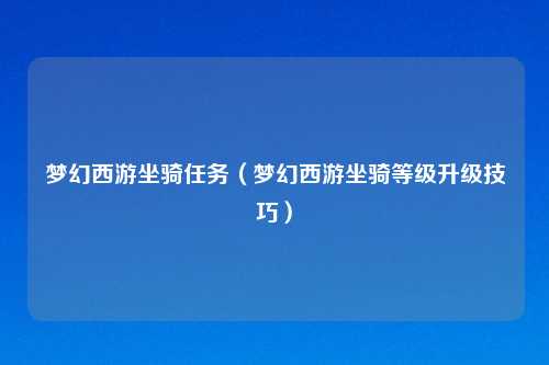 梦幻西游坐骑任务（梦幻西游坐骑等级升级技巧）