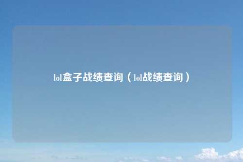 lol盒子战绩查询（lol战绩查询）