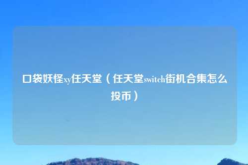 口袋妖怪xy任天堂（任天堂switch街机合集怎么投币）