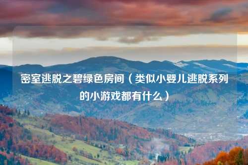 密室逃脱之碧绿色房间（类似小婴儿逃脱系列的小游戏都有什么）