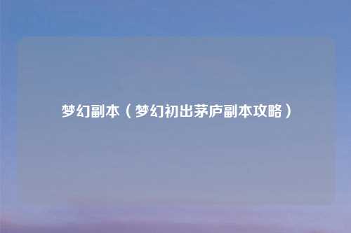 梦幻副本（梦幻初出茅庐副本攻略）