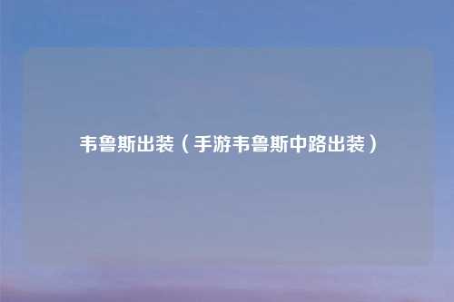 韦鲁斯出装（手游韦鲁斯中路出装）