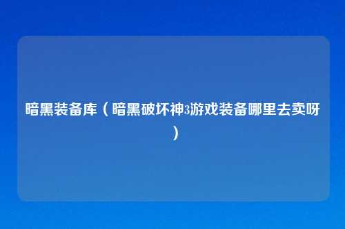 暗黑装备库（暗黑破坏神3游戏装备哪里去卖呀）