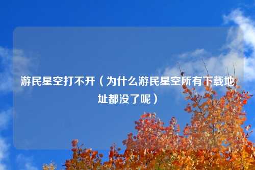 游民星空打不开（为什么游民星空所有下载地址都没了呢）