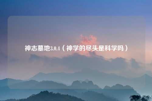 神志墓地3.0.4（神学的尽头是科学吗）