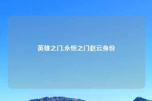 英雄之门,永恒之门赵云身份