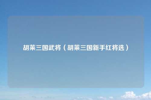 胡莱三国武将（胡莱三国新手红将选）