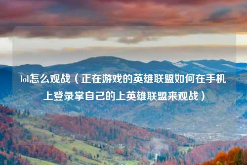 lol怎么观战（正在游戏的英雄联盟如何在手机上登录掌自己的上英雄联盟来观战）