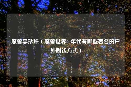 魔兽黑珍珠（魔兽世界60年代有哪些著名的户外刷钱方式）