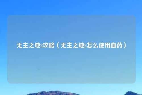 无主之地2攻略（无主之地2怎么使用血药）