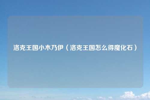 洛克王国小木乃伊（洛克王国怎么得魔化石）