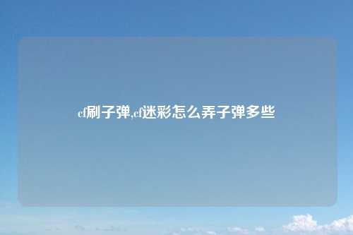 cf刷子弹,cf迷彩怎么弄子弹多些