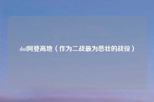 dnf阿登高地（作为二战最为悲壮的战役）