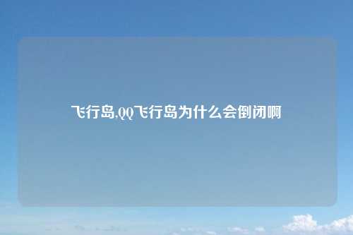 飞行岛,QQ飞行岛为什么会倒闭啊