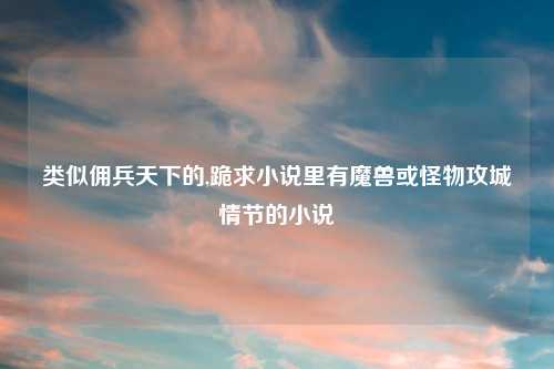 类似佣兵天下的,跪求小说里有魔兽或怪物攻城情节的小说