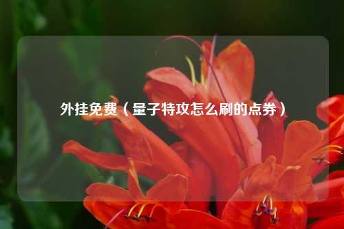 外挂免费（量子特攻怎么刷的点券）