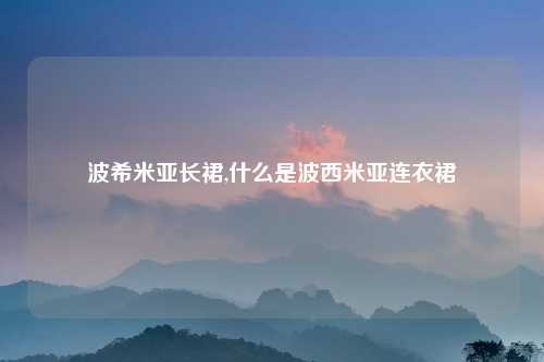 波希米亚长裙,什么是波西米亚连衣裙
