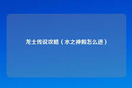 龙士传说攻略（水之神殿怎么进）