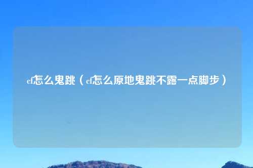 cf怎么鬼跳（cf怎么原地鬼跳不露一点脚步）