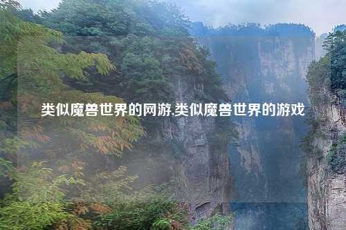 类似魔兽世界的网游,类似魔兽世界的游戏