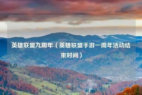 英雄联盟九周年（英雄联盟手游一周年活动结束时间）