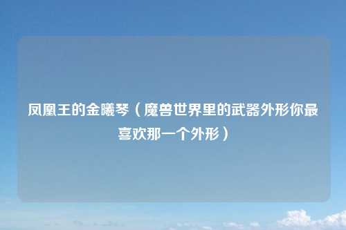 凤凰王的金曦琴（魔兽世界里的武器外形你最喜欢那一个外形）