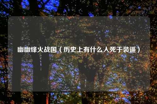 幽幽烽火战国（历史上有什么人死于装逼）