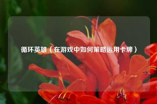 循环英雄（在游戏中如何策略运用卡牌）