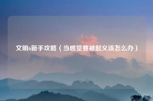 文明6新手攻略（当感觉要被起义该怎么办）