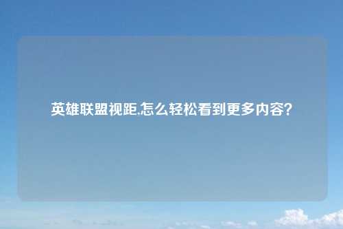 英雄联盟视距,怎么轻松看到更多内容？