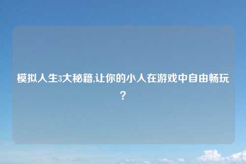 模拟人生3大秘籍,让你的小人在游戏中自由畅玩？