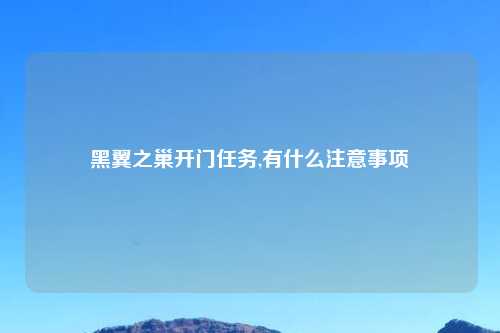 黑翼之巢开门任务,有什么注意事项