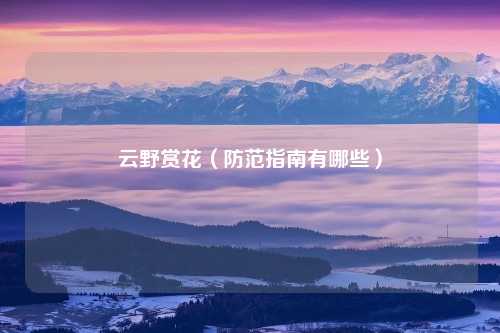 云野赏花（防范指南有哪些）
