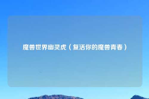 魔兽世界幽灵虎（复活你的魔兽青春）