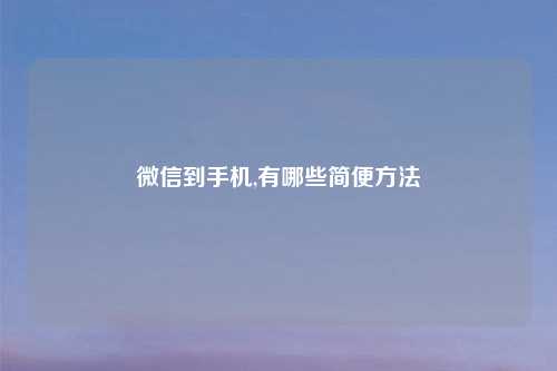 微信到手机,有哪些简便方法